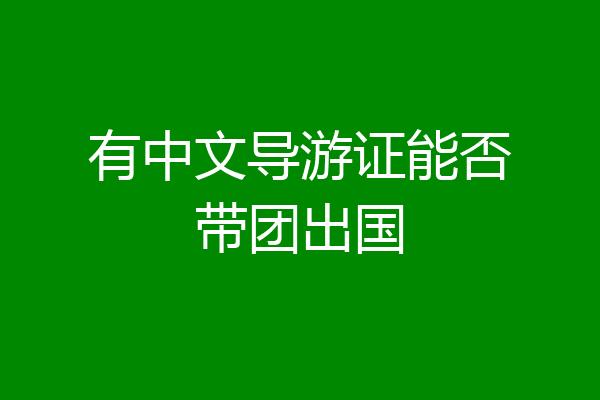 有中文导游证能否带团出国