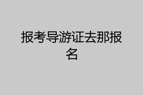 报考导游证去那报名