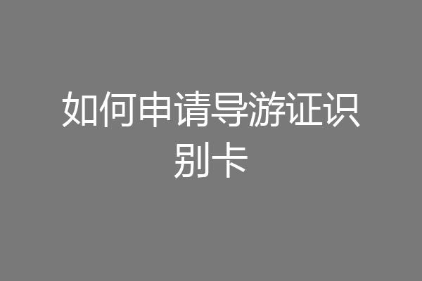 如何申请导游证识别卡