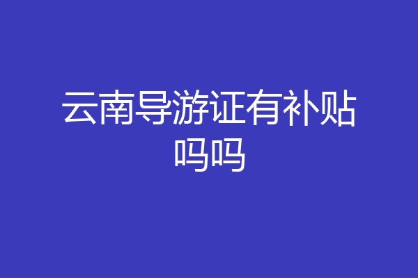 云南导游证有补贴吗吗