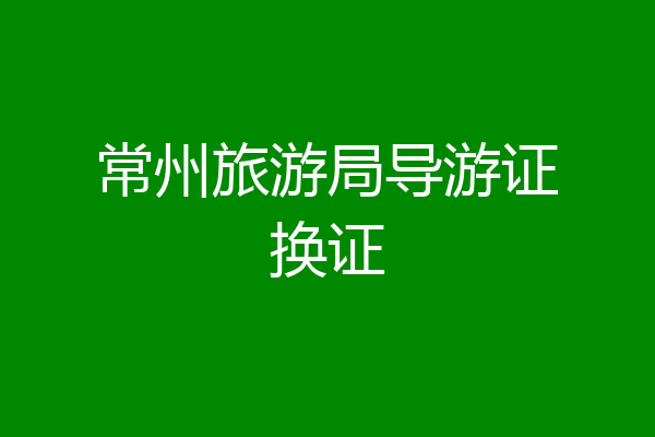 常州旅游局导游证换证