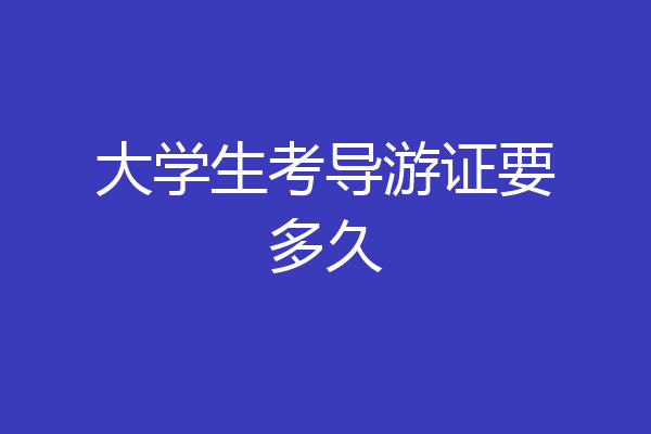 大学生考导游证要多久