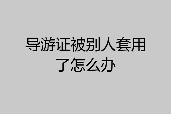导游证被别人套用了怎么办