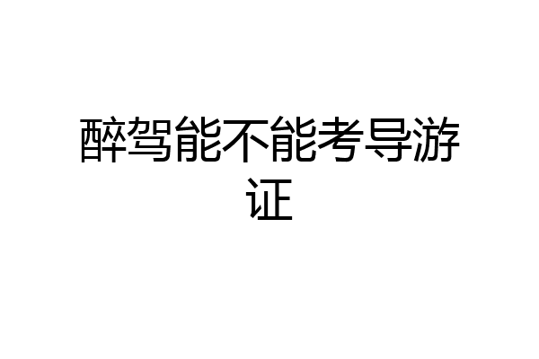 醉驾能不能考导游证
