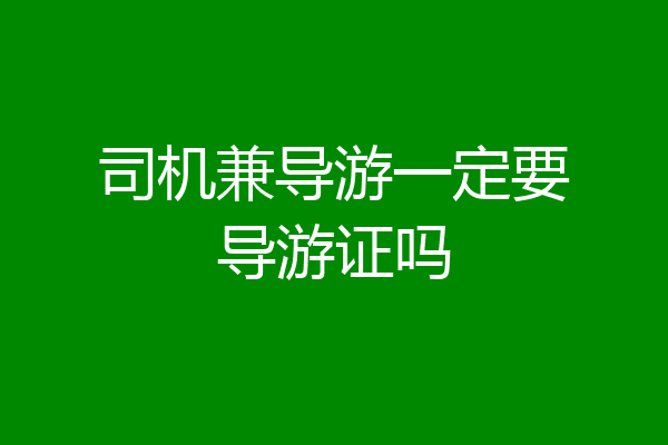 司机兼导游一定要导游证吗
