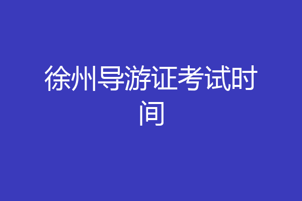 徐州导游证考试时间