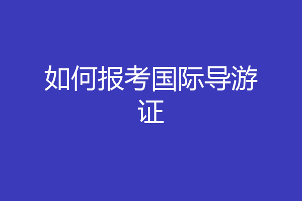 如何报考国际导游证