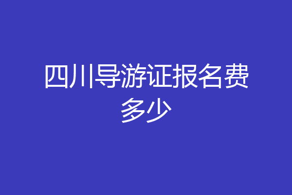 四川导游证报名费多少