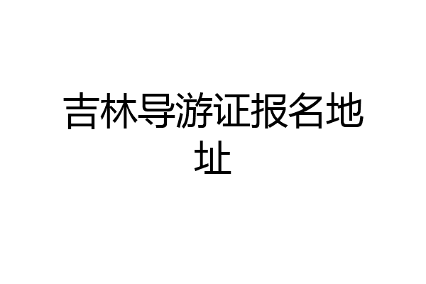 吉林导游证报名地址