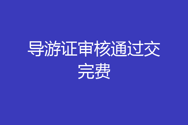 导游证审核通过交完费