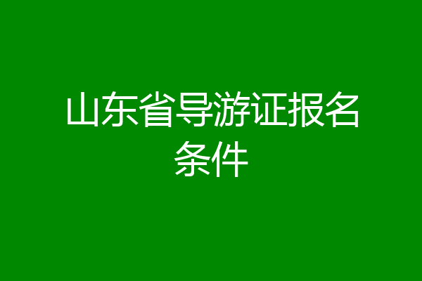 山东省导游证报名条件