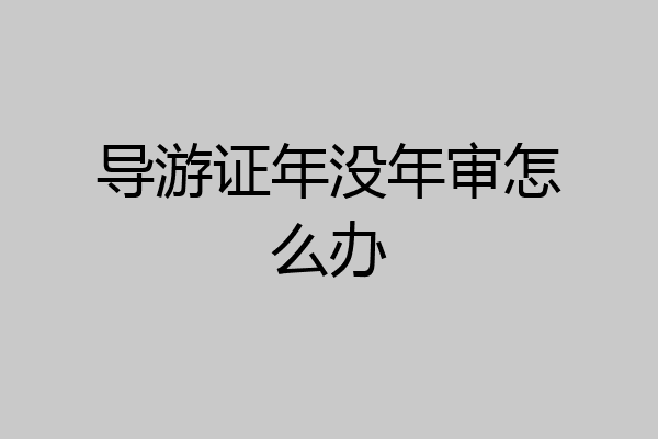 导游证年没年审怎么办