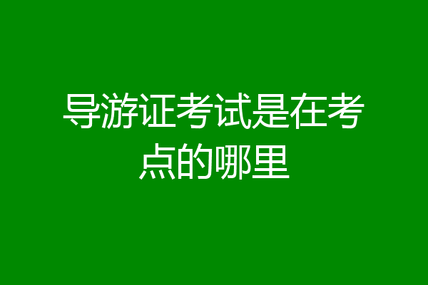 导游证考试是在考点的哪里