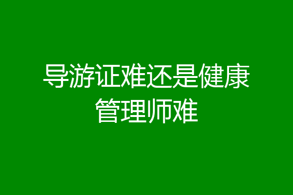 导游证难还是健康管理师难