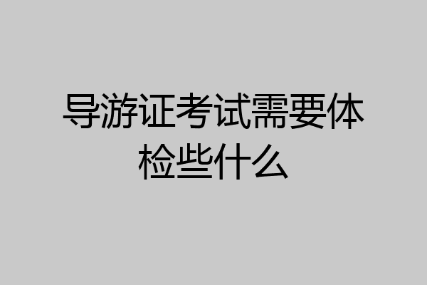 导游证考试需要体检些什么