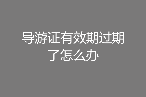 导游证有效期过期了怎么办