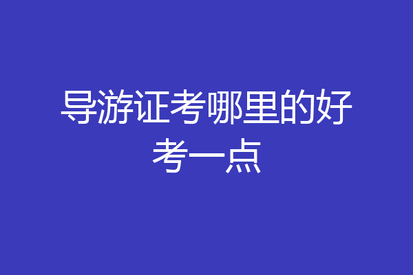 导游证考哪里的好考一点