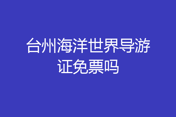 台州海洋世界导游证免票吗