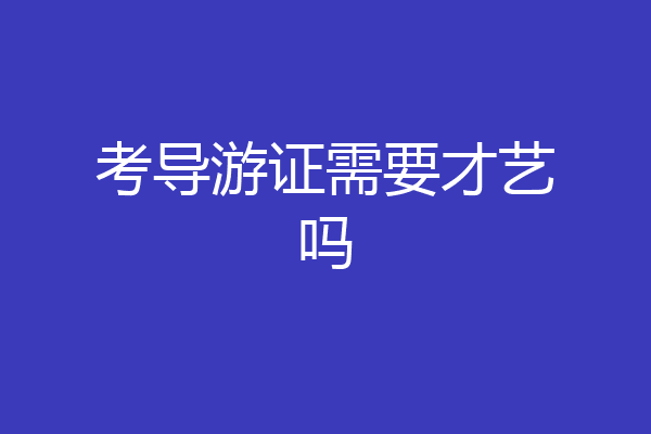 考导游证需要才艺吗