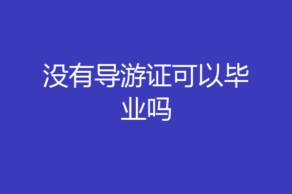 没有导游证可以毕业吗