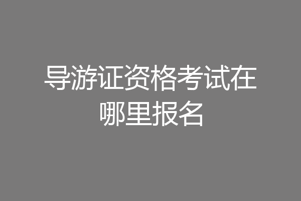 导游证资格考试在哪里报名