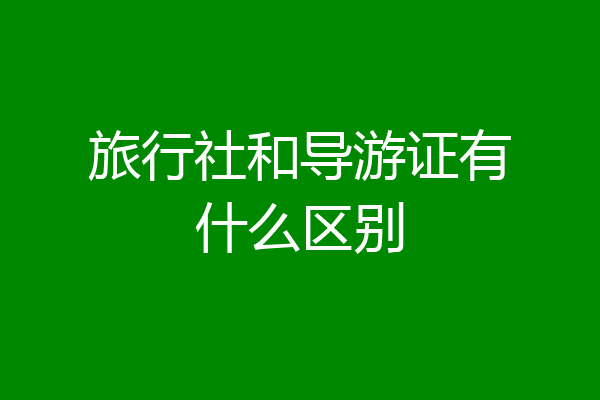 旅行社和导游证有什么区别
