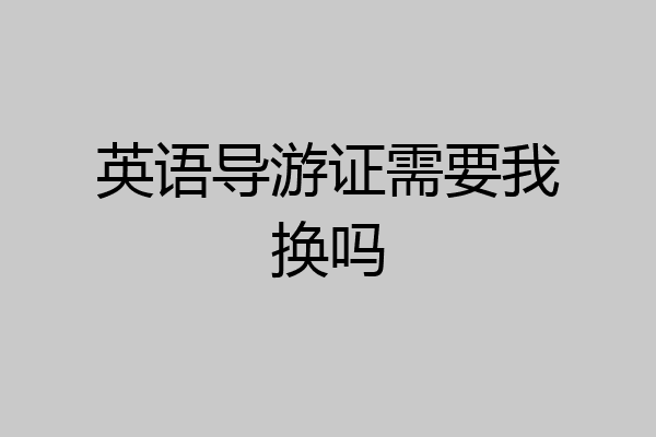 英语导游证需要我换吗