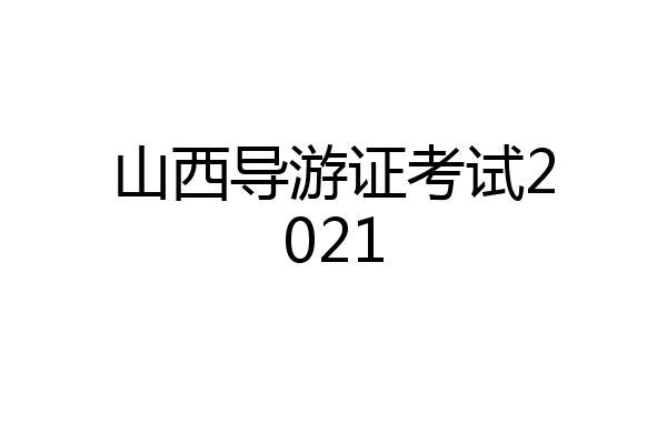 山西导游证考试2021