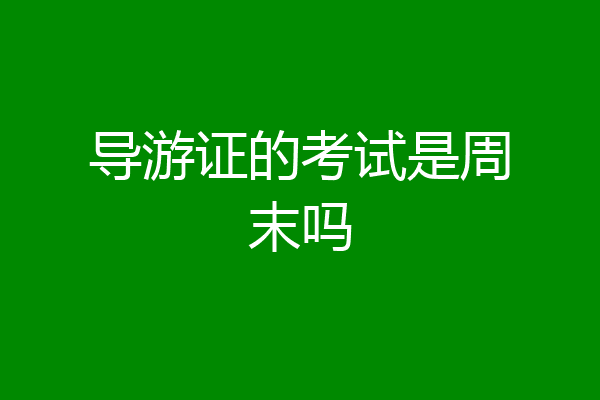 导游证的考试是周末吗