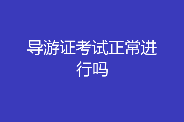 导游证考试正常进行吗