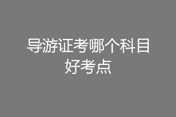 导游证考哪个科目好考点