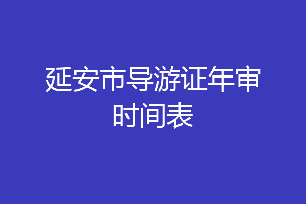 延安市导游证年审时间表