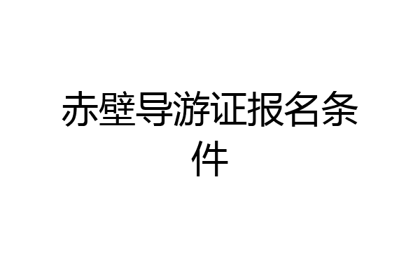 赤壁导游证报名条件
