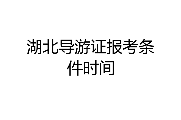 湖北导游证报考条件时间