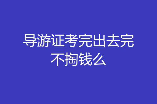 导游证考完出去完不掏钱么