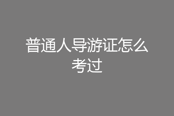 普通人导游证怎么考过