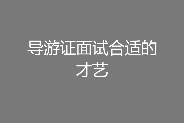 导游证面试合适的才艺