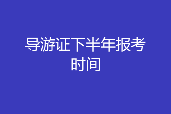 导游证下半年报考时间