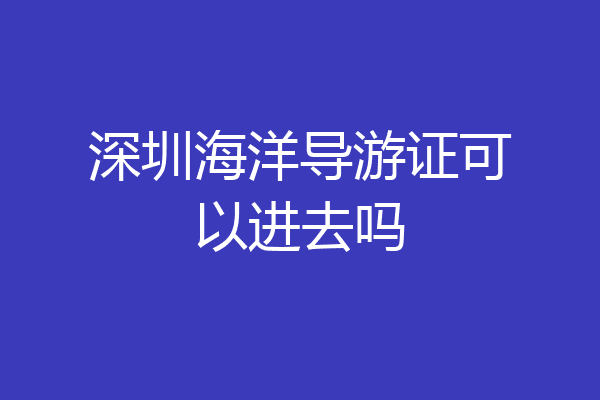 深圳海洋导游证可以进去吗