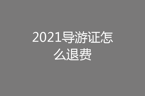2021导游证怎么退费