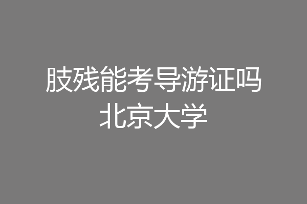 肢残能考导游证吗北京大学