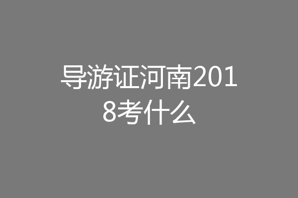导游证河南2018考什么