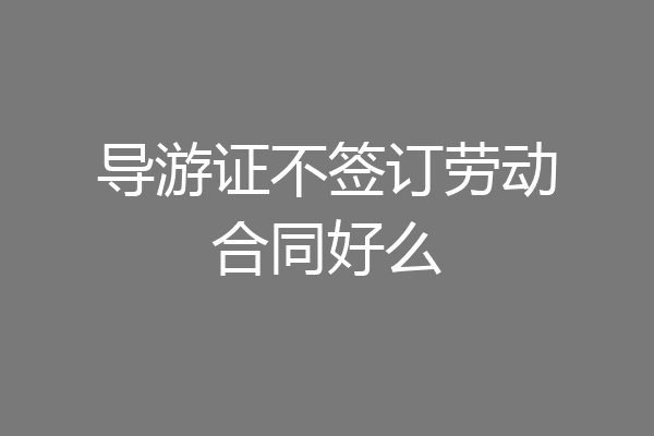 导游证不签订劳动合同好么