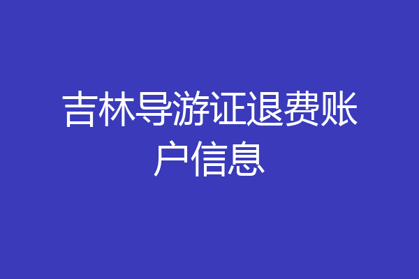 吉林导游证退费账户信息