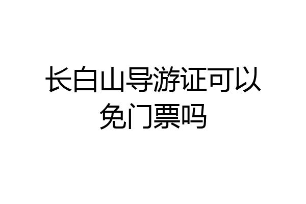 长白山导游证可以免门票吗