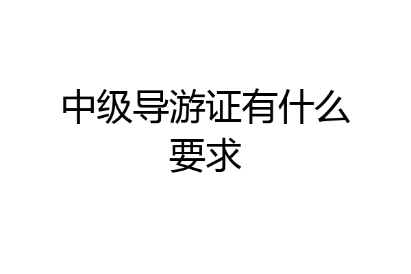中级导游证有什么要求