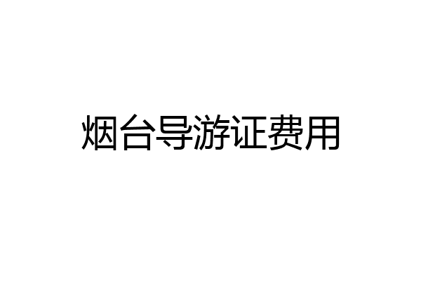 烟台导游证费用