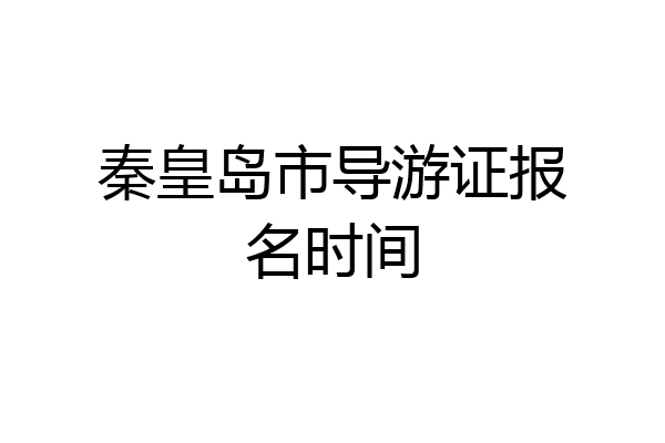 秦皇岛市导游证报名时间