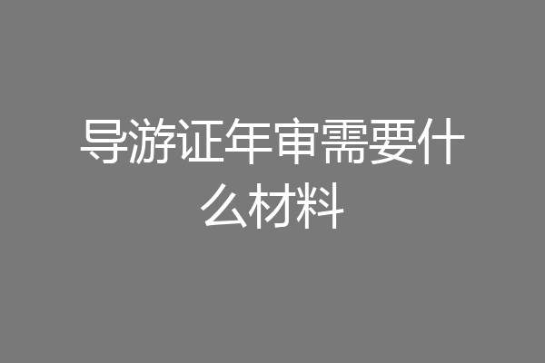 导游证年审需要什么材料