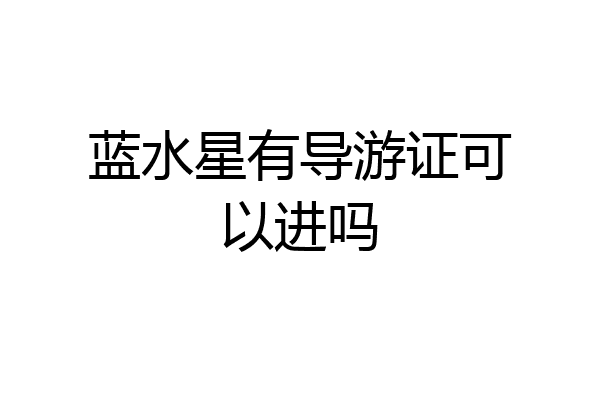 蓝水星有导游证可以进吗